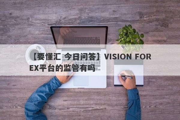 【要懂汇 今日问答】VISION FOREX平台的监管有吗
-第1张图片-要懂汇圈网