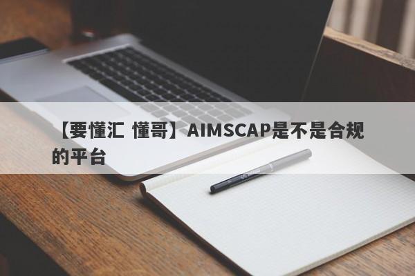 【要懂汇 懂哥】AIMSCAP是不是合规的平台
-第1张图片-要懂汇圈网