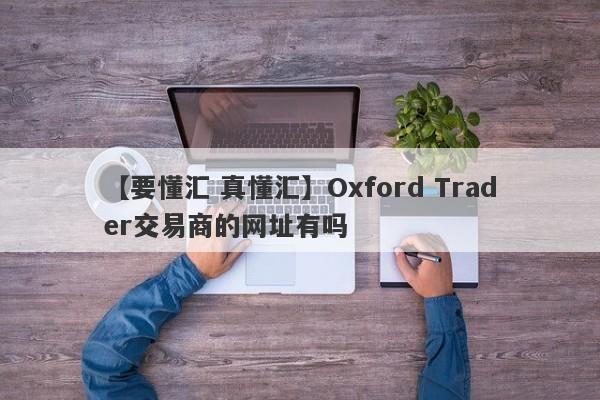 【要懂汇 真懂汇】Oxford Trader交易商的网址有吗
-第1张图片-要懂汇圈网