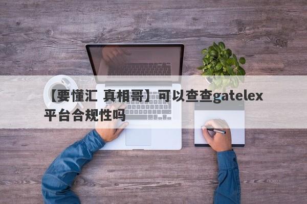 【要懂汇 真相哥】可以查查gatelex平台合规性吗
-第1张图片-要懂汇圈网