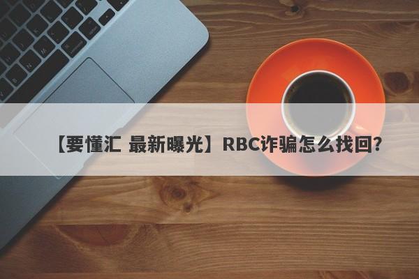 【要懂汇 最新曝光】RBC诈骗怎么找回？
-第1张图片-要懂汇圈网