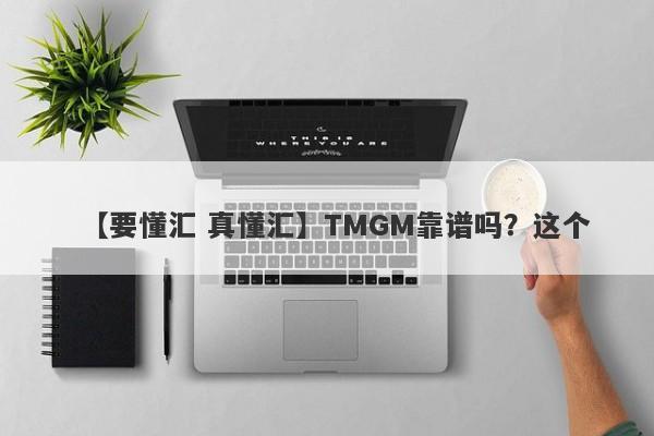 【要懂汇 真懂汇】TMGM靠谱吗？这个
-第1张图片-要懂汇圈网