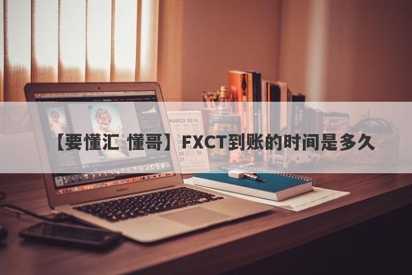 【要懂汇 懂哥】FXCT到账的时间是多久
-第1张图片-要懂汇圈网