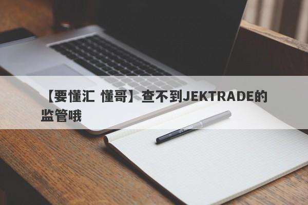 【要懂汇 懂哥】查不到JEKTRADE的监管哦
-第1张图片-要懂汇圈网