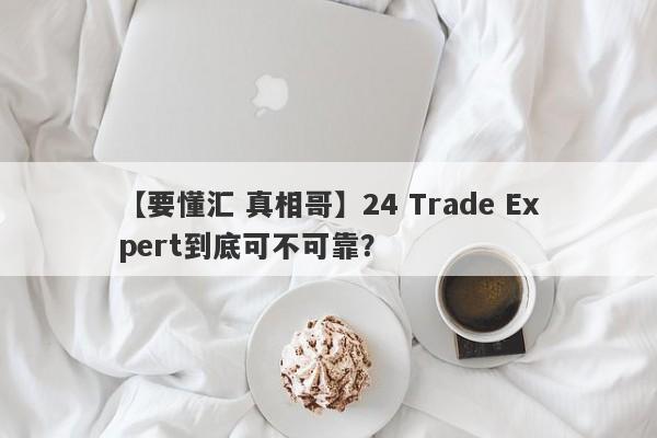 【要懂汇 真相哥】24 Trade Expert到底可不可靠？
-第1张图片-要懂汇圈网