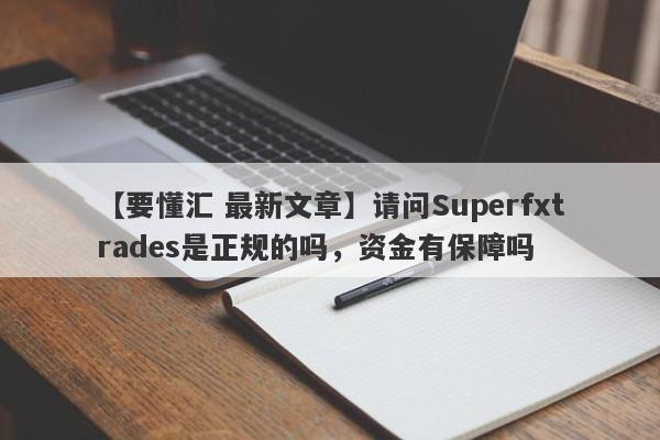 【要懂汇 最新文章】请问Superfxtrades是正规的吗，资金有保障吗
-第1张图片-要懂汇圈网