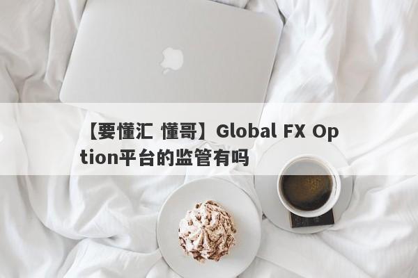 【要懂汇 懂哥】Global FX Option平台的监管有吗
-第1张图片-要懂汇圈网