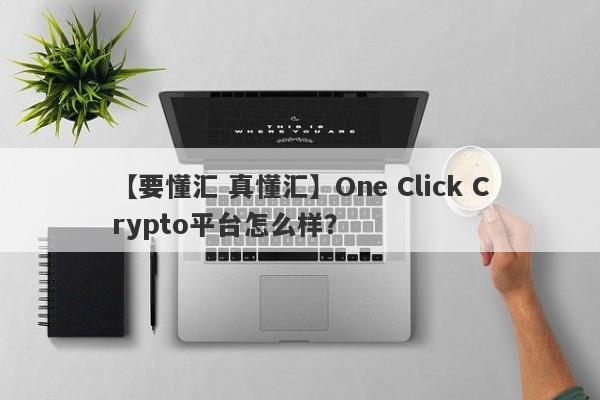 【要懂汇 真懂汇】One Click Crypto平台怎么样？
-第1张图片-要懂汇圈网