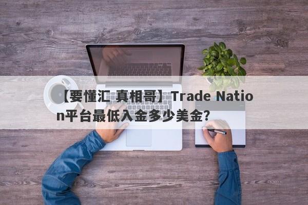 【要懂汇 真相哥】Trade Nation平台最低入金多少美金？
-第1张图片-要懂汇圈网