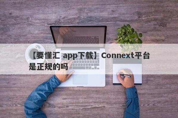 【要懂汇 app下载】Connext平台是正规的吗
-第1张图片-要懂汇圈网