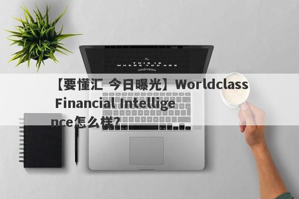 【要懂汇 今日曝光】Worldclass Financial Intelligence怎么样？
-第1张图片-要懂汇圈网