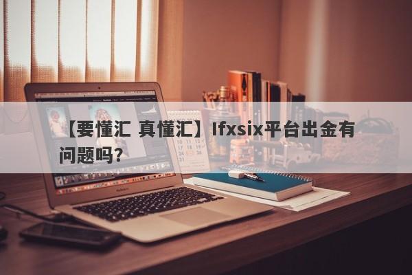 【要懂汇 真懂汇】Ifxsix平台出金有问题吗？
-第1张图片-要懂汇圈网