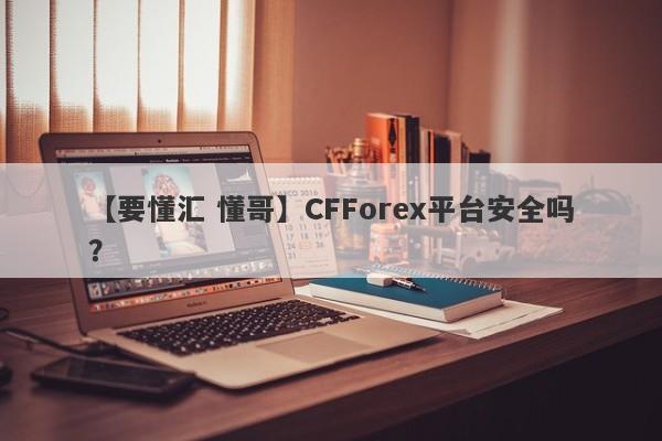 【要懂汇 懂哥】CFForex平台安全吗？
-第1张图片-要懂汇圈网