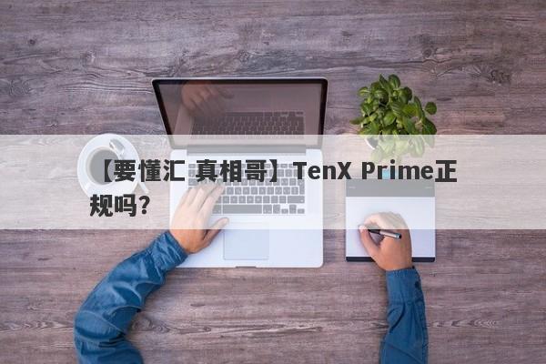 【要懂汇 真相哥】TenX Prime正规吗？
-第1张图片-要懂汇圈网