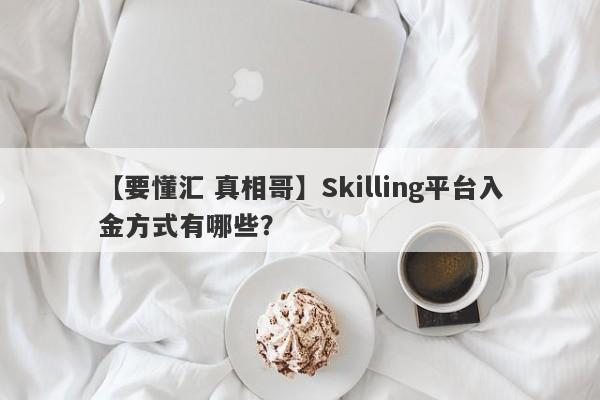 【要懂汇 真相哥】Skilling平台入金方式有哪些？
-第1张图片-要懂汇圈网