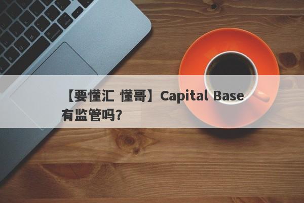 【要懂汇 懂哥】Capital Base有监管吗？
-第1张图片-要懂汇圈网