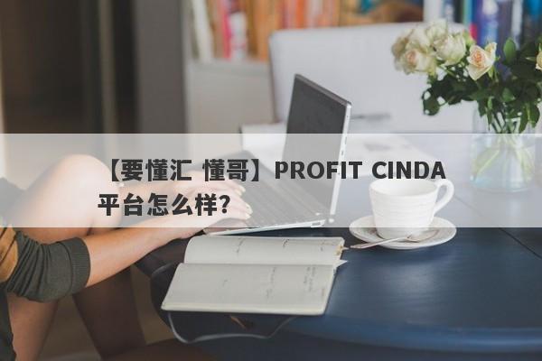 【要懂汇 懂哥】PROFIT CINDA平台怎么样？
-第1张图片-要懂汇圈网