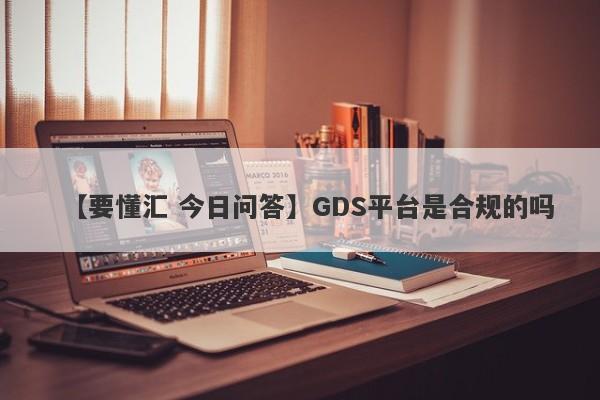 【要懂汇 今日问答】GDS平台是合规的吗
-第1张图片-要懂汇圈网