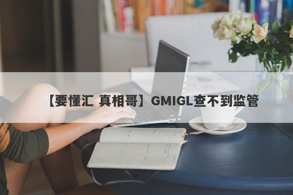 【要懂汇 真相哥】GMIGL查不到监管
-第1张图片-要懂汇圈网