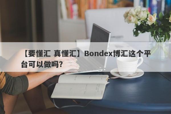 【要懂汇 真懂汇】Bondex博汇这个平台可以做吗？
-第1张图片-要懂汇圈网