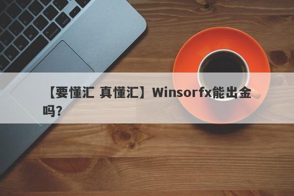 【要懂汇 真懂汇】Winsorfx能出金吗？
-第1张图片-要懂汇圈网