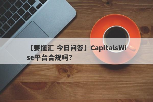 【要懂汇 今日问答】CapitalsWise平台合规吗？
-第1张图片-要懂汇圈网