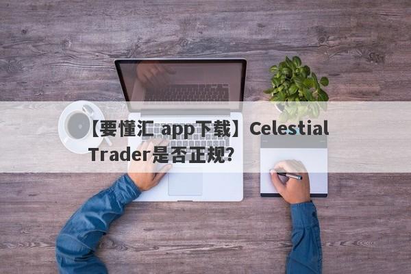 【要懂汇 app下载】Celestial Trader是否正规？
-第1张图片-要懂汇圈网