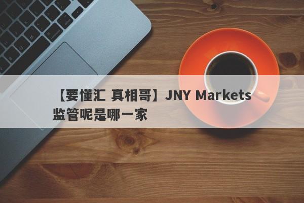 【要懂汇 真相哥】JNY Markets监管呢是哪一家
-第1张图片-要懂汇圈网