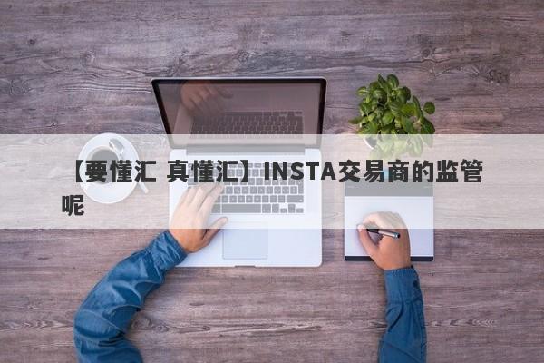 【要懂汇 真懂汇】INSTA交易商的监管呢
-第1张图片-要懂汇圈网