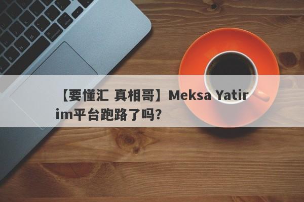 【要懂汇 真相哥】Meksa Yatirim平台跑路了吗？
-第1张图片-要懂汇圈网