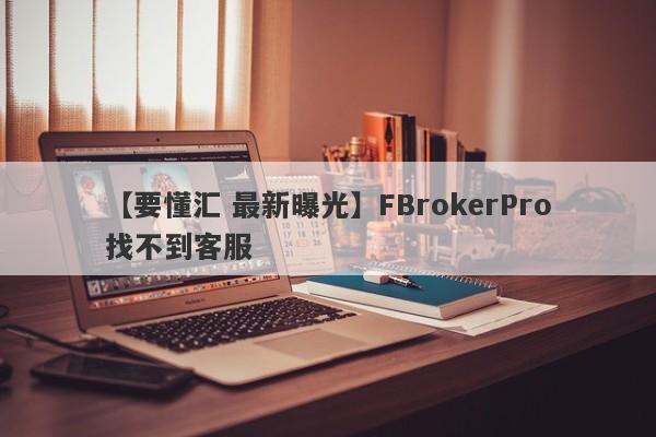 【要懂汇 最新曝光】FBrokerPro找不到客服
-第1张图片-要懂汇圈网