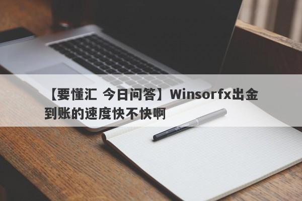 【要懂汇 今日问答】Winsorfx出金到账的速度快不快啊
-第1张图片-要懂汇圈网