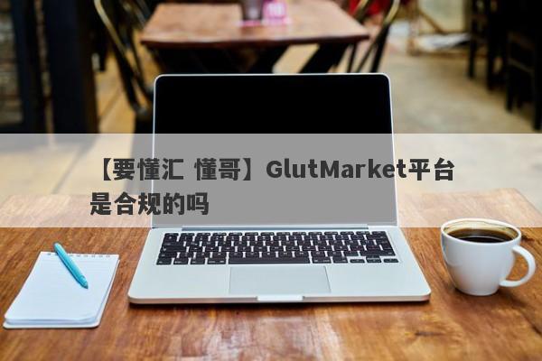 【要懂汇 懂哥】GlutMarket平台是合规的吗
-第1张图片-要懂汇圈网