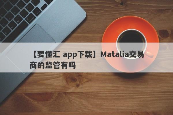 【要懂汇 app下载】Matalia交易商的监管有吗
-第1张图片-要懂汇圈网