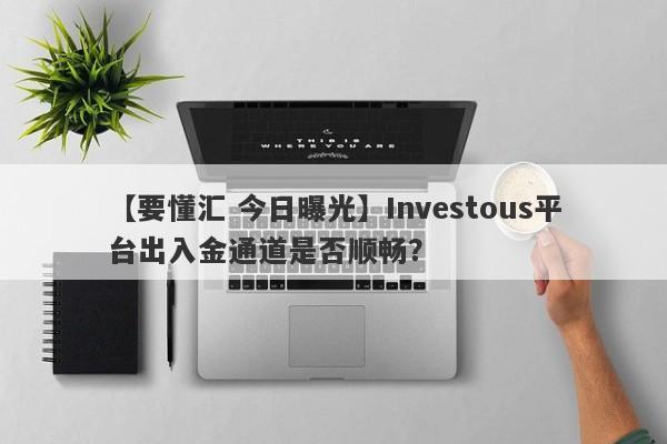 【要懂汇 今日曝光】Investous平台出入金通道是否顺畅？
-第1张图片-要懂汇圈网