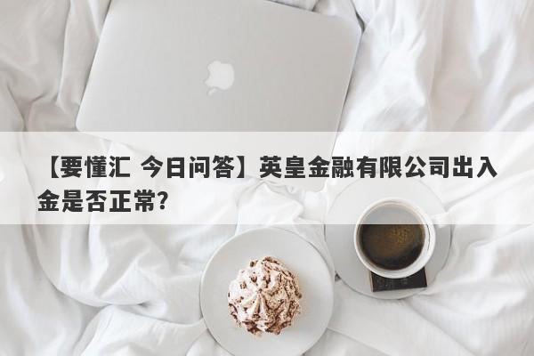 【要懂汇 今日问答】英皇金融有限公司出入金是否正常？
-第1张图片-要懂汇圈网