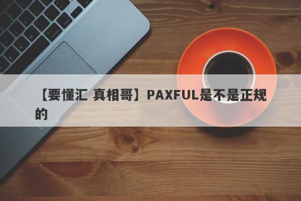 【要懂汇 真相哥】PAXFUL是不是正规的
-第1张图片-要懂汇圈网