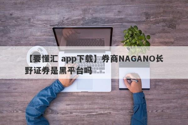 【要懂汇 app下载】券商NAGANO长野证券是黑平台吗
-第1张图片-要懂汇圈网