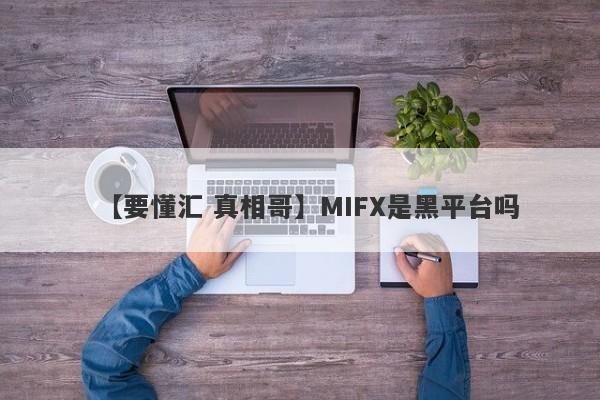 【要懂汇 真相哥】MIFX是黑平台吗
-第1张图片-要懂汇圈网