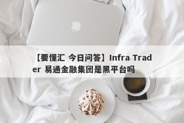 【要懂汇 今日问答】Infra Trader 易通金融集团是黑平台吗
-第1张图片-要懂汇圈网