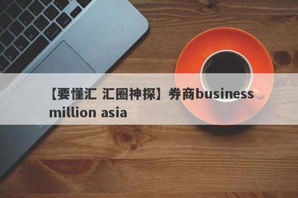 【要懂汇 汇圈神探】券商business million asia
-第1张图片-要懂汇圈网