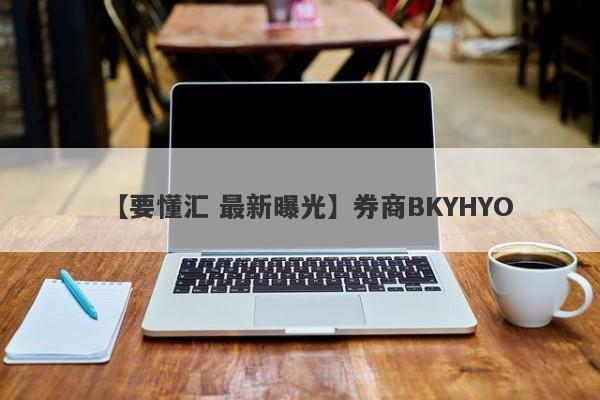 【要懂汇 最新曝光】券商BKYHYO
-第1张图片-要懂汇圈网