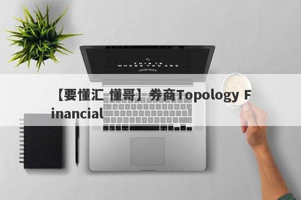 【要懂汇 懂哥】券商Topology Financial
-第1张图片-要懂汇圈网