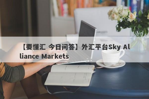 【要懂汇 今日问答】外汇平台Sky Alliance Markets
-第1张图片-要懂汇圈网