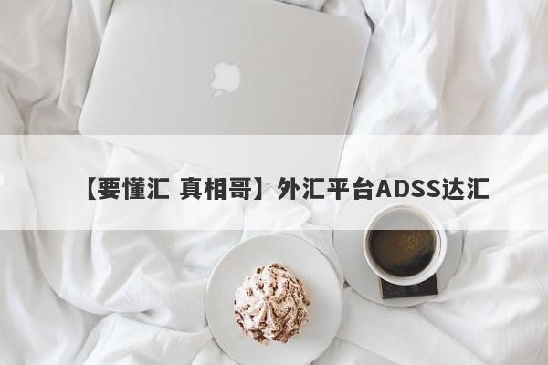 【要懂汇 真相哥】外汇平台ADSS达汇
-第1张图片-要懂汇圈网