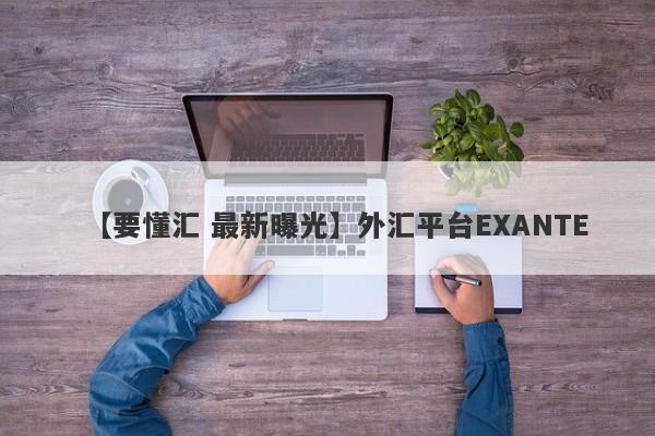 【要懂汇 最新曝光】外汇平台EXANTE
-第1张图片-要懂汇圈网