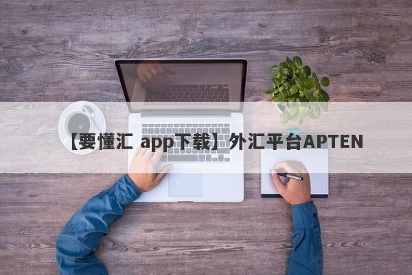 【要懂汇 app下载】外汇平台APTEN
-第1张图片-要懂汇圈网