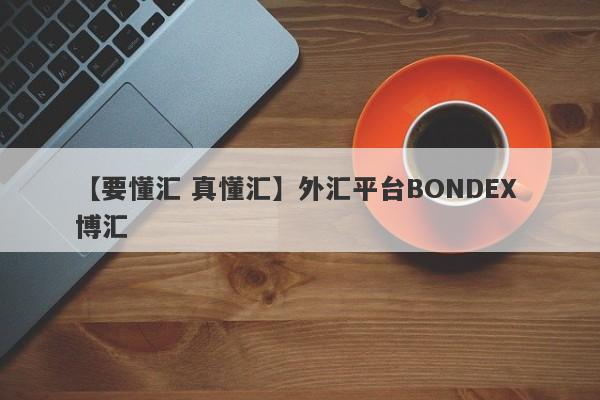 【要懂汇 真懂汇】外汇平台BONDEX 博汇
-第1张图片-要懂汇圈网