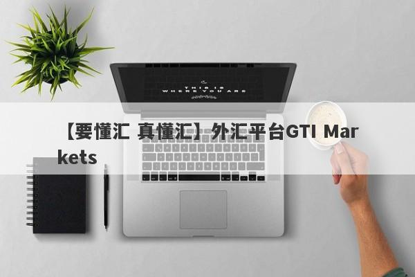 【要懂汇 真懂汇】外汇平台GTI Markets
-第1张图片-要懂汇圈网