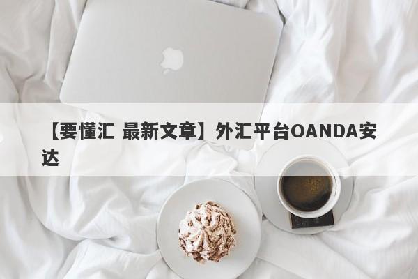 【要懂汇 最新文章】外汇平台OANDA安达
-第1张图片-要懂汇圈网